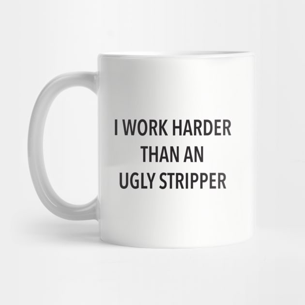 I Work Harder Than An Ugly Stripper by DubyaTee